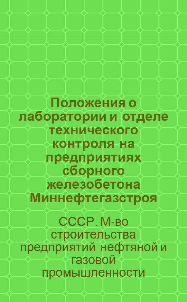 Положения о лаборатории и отделе технического контроля на предприятиях сборного железобетона Миннефтегазстроя : Утв. Гл. техн. упр. 30.05.78