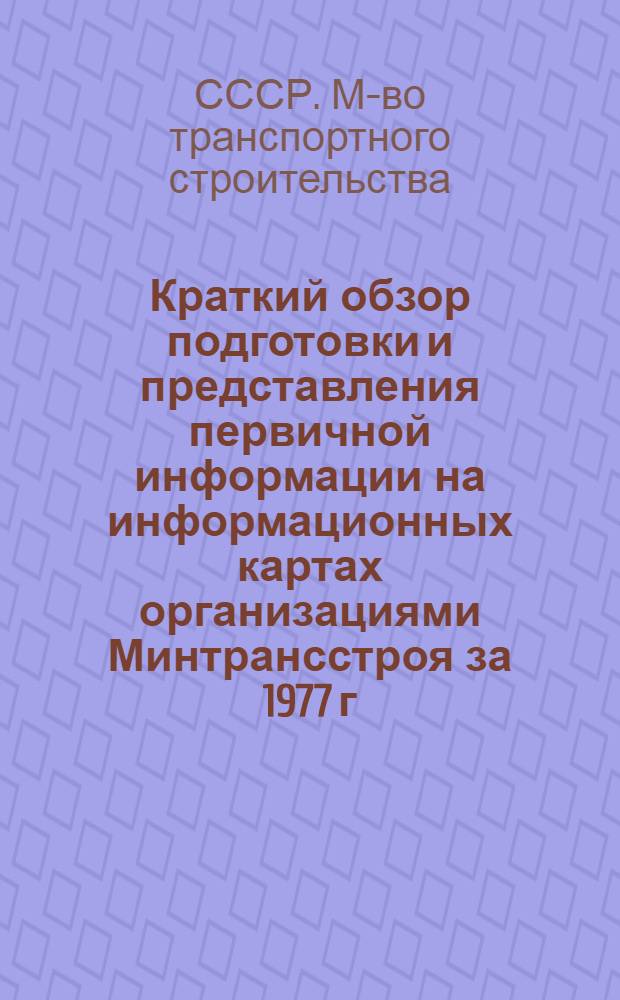 Краткий обзор подготовки и представления первичной информации на информационных картах организациями Минтрансстроя за 1977 г.
