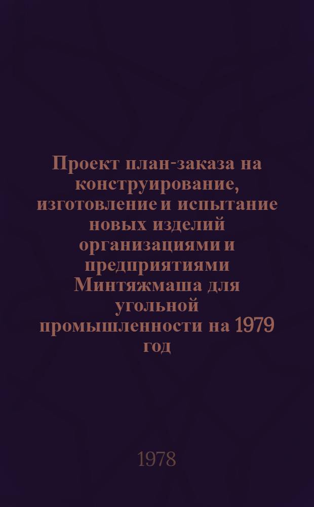 Проект план-заказа на конструирование, изготовление и испытание новых изделий организациями и предприятиями Минтяжмаша для угольной промышленности на 1979 год