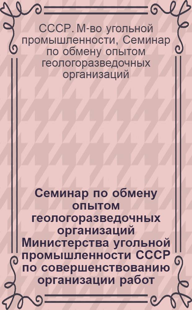 Семинар по обмену опытом геологоразведочных организаций Министерства угольной промышленности СССР по совершенствованию организации работ, технике и технологии бурения (25-28 июля 1979 г., г. Караганда) : Тез. докл