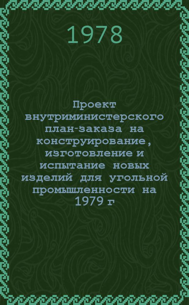 Проект внутриминистерского план-заказа на конструирование, изготовление и испытание новых изделий для угольной промышленности на 1979 г. : (В проект. отрасл. плана)