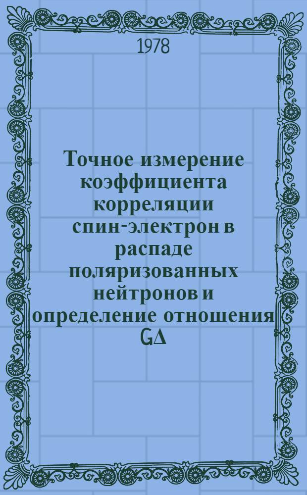 Точное измерение коэффициента корреляции спин-электрон в распаде поляризованных нейтронов и определение отношения GΔ/Gv