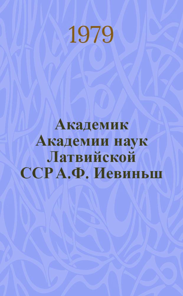 Академик Академии наук Латвийской ССР А.Ф. Иевиньш : Биобиблиогр. указ