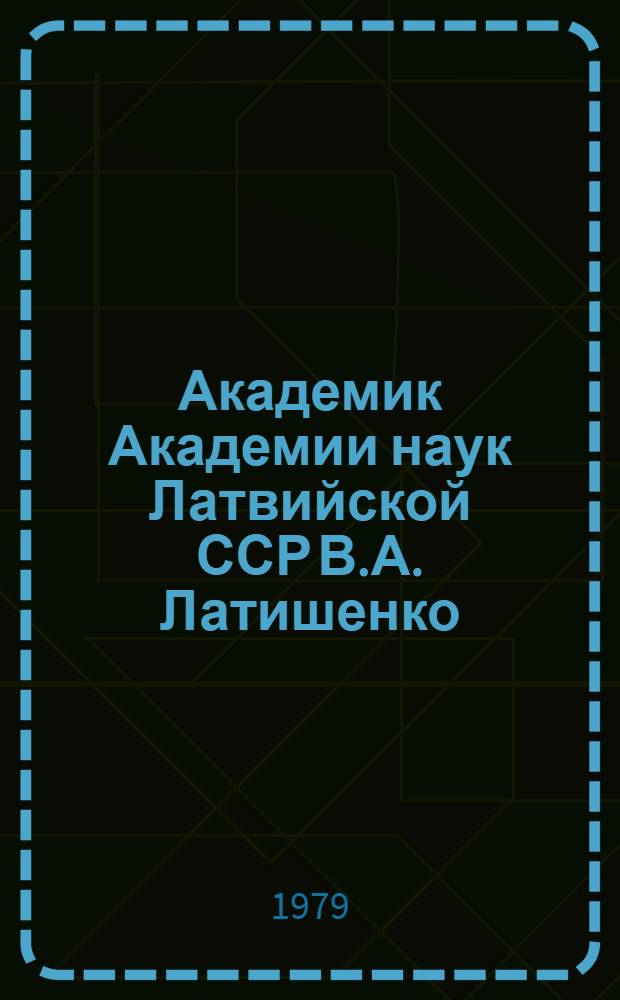 Академик Академии наук Латвийской ССР В.А. Латишенко : Библиогр. указ
