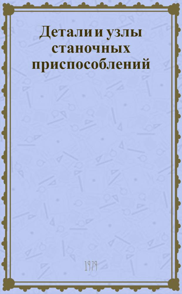 Детали и узлы станочных приспособлений : (Огранич. номенклатура)