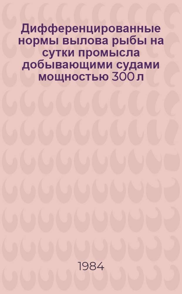 Дифференцированные нормы вылова рыбы на сутки промысла добывающими судами мощностью 300 л. с. и более по районам, зонам и периодам рыболовства, типам судов, видам рыб и способам лова на 1980 год : Утв. М-вом рыб. хоз-ва СССР 02.03.79. ... на 1985 год. Ч. 1