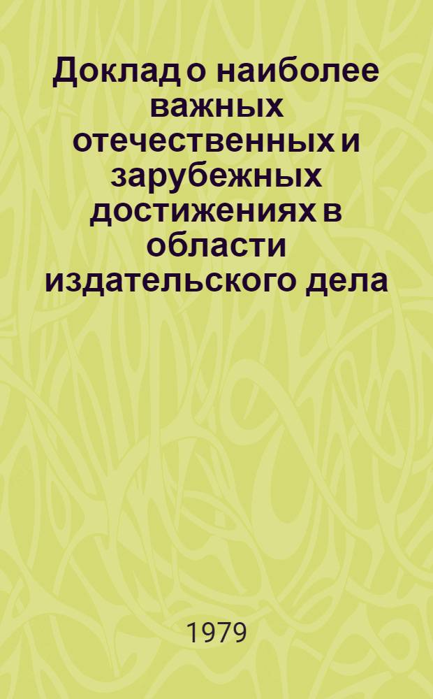 Доклад о наиболее важных отечественных и зарубежных достижениях в области издательского дела, полиграфической промышленности и книжной торговли : (Тема № 7-78)