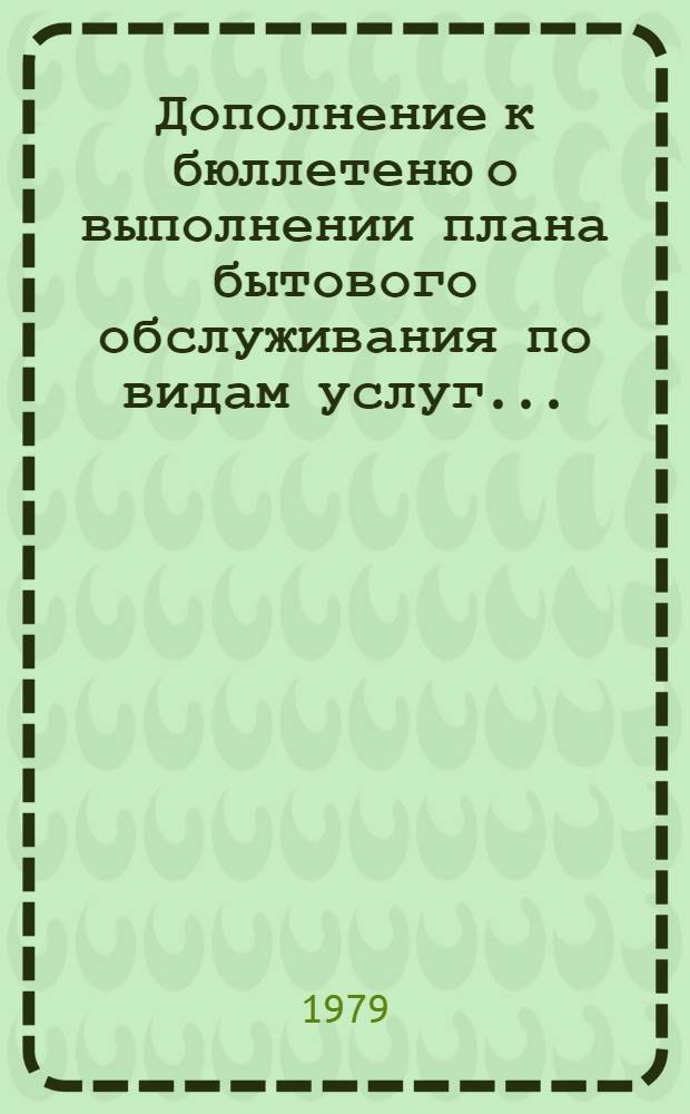 Дополнение к бюллетеню о выполнении плана бытового обслуживания по видам услуг...