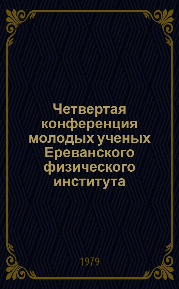 Четвертая конференция молодых ученых Ереванского физического института (Нор-Амберд, 25-27 сент. 1979 г.) : Тезисы докл