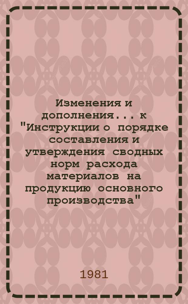 Изменения и дополнения... к "Инструкции о порядке составления и утверждения сводных норм расхода материалов на продукцию основного производства" (издание НИАТ, 1976 г.) : Утв. Гл. техн. упр.... ... № 7