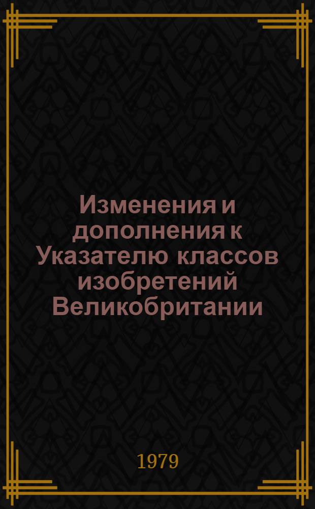 Изменения и дополнения к Указателю классов изобретений Великобритании : Для сер. описаний изобрет. к пат. ... с № 1500001 по № 1537580. Т. 1 : Разделы A, B, C