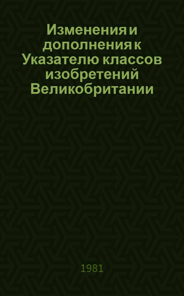 Изменения и дополнения к Указателю классов изобретений Великобритании : Для сер. описаний изобрет. к пат. ... с № 1500001 по № 1537580. Т. 1 : Разделы A, B