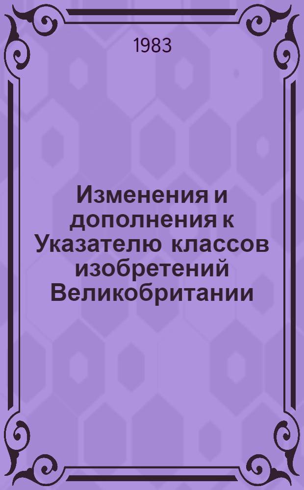 Изменения и дополнения к Указателю классов изобретений Великобритании : Для сер. описаний изобрет. к пат. Серия В. Т. 1 : Разделы A, B