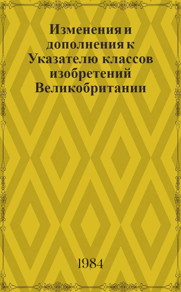Изменения и дополнения к Указателю классов изобретений Великобритании : Для сер. описаний изобрет. к пат. Серия D. Т. 1 : Разделы A, B, C, D, E