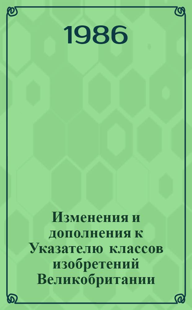 Изменения и дополнения к Указателю классов изобретений Великобритании : Для сер. описаний изобрет. к пат. Серия F. Т. 2 : Разделы F, G, H