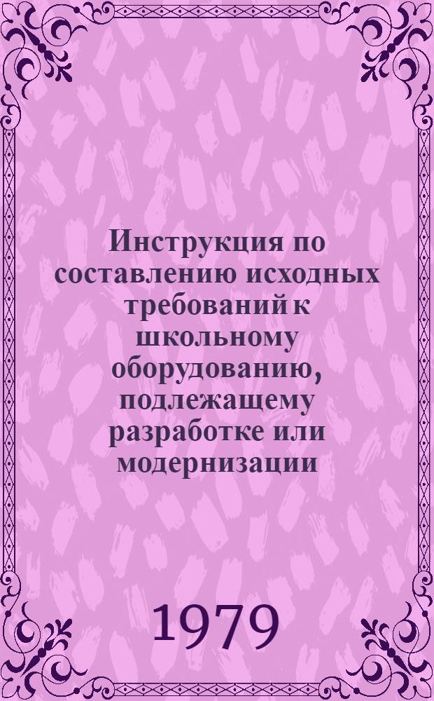 Инструкция по составлению исходных требований к школьному оборудованию, подлежащему разработке или модернизации : Утв. НИИШОТСО 01.11.79