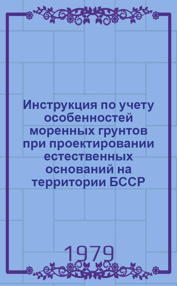 Инструкция по учету особенностей моренных грунтов при проектировании естественных оснований на территории БССР : РСН 27-78 / Госстрой БССР : Введ. 01.03.79