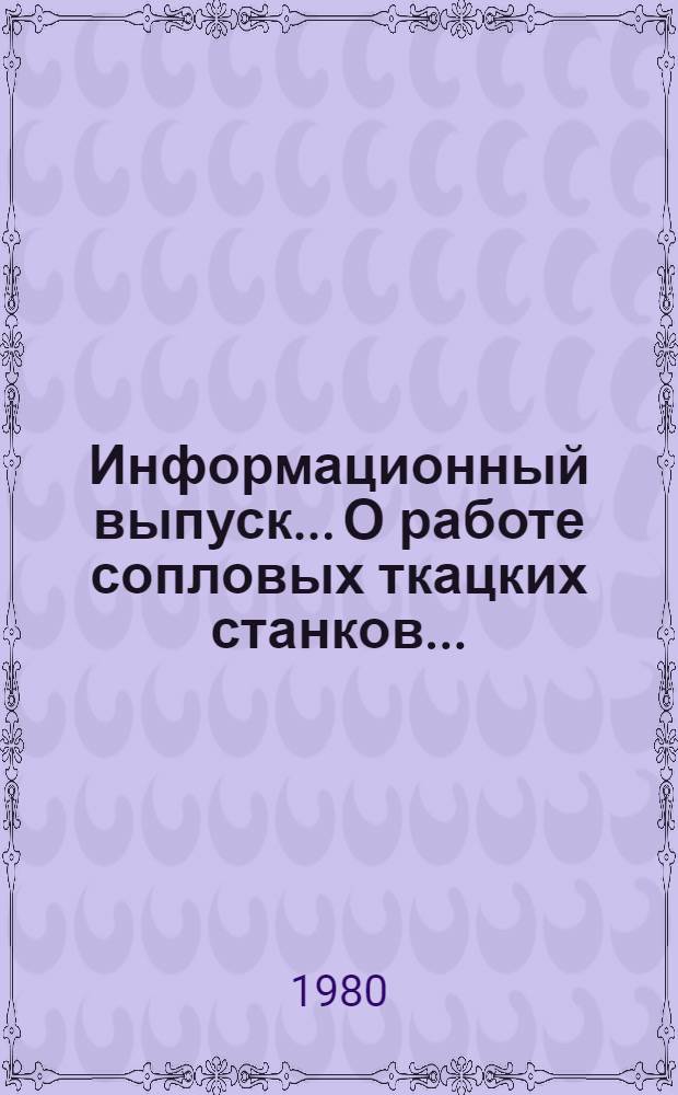 Информационный выпуск... О работе сопловых ткацких станков.. : Информационный выпуск О работе сопловых ткацких станков... ... за 2 кв. 1980 г.