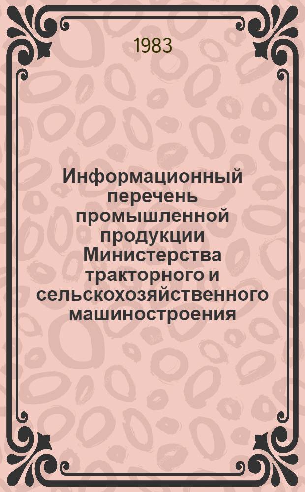 Информационный перечень промышленной продукции Министерства тракторного и сельскохозяйственного машиностроения, прошедшей аттестацию по категориям качества (по состоянию...). ... на 01.01.83