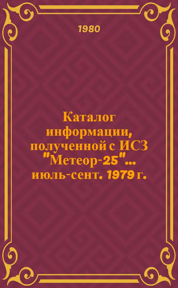 Каталог информации, полученной с ИСЗ "Метеор-25"... ... июль-сент. 1979 г.