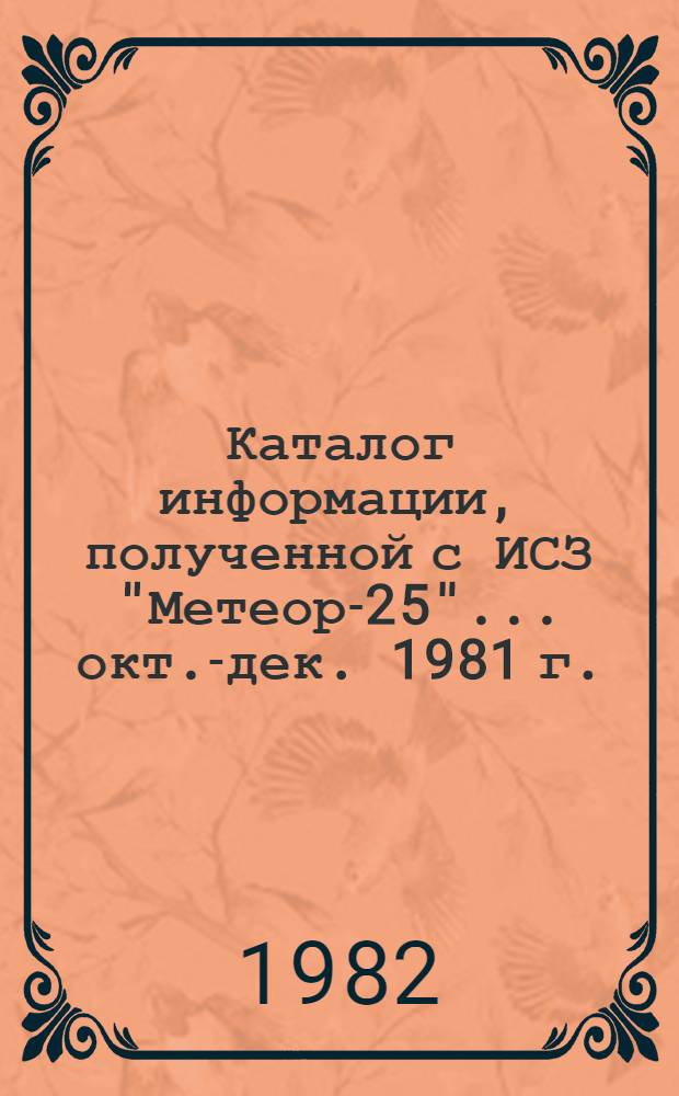 Каталог информации, полученной с ИСЗ "Метеор-25"... ... окт.-дек. 1981 г.