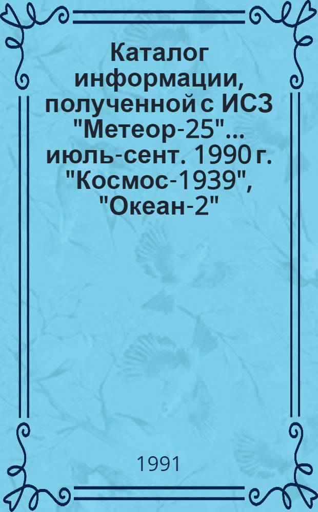 Каталог информации, полученной с ИСЗ "Метеор-25"... ... июль-сент. 1990 г. "Космос-1939", "Океан-2"