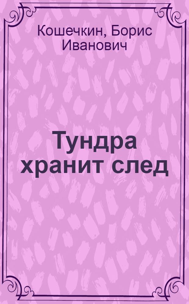 Тундра хранит след : Очерки об исследователях Кольского Севера