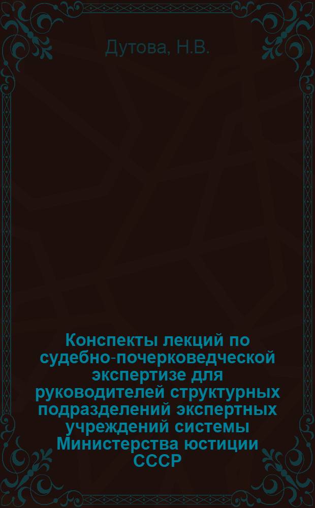 Конспекты лекций по судебно-почерковедческой экспертизе для руководителей структурных подразделений экспертных учреждений системы Министерства юстиции СССР