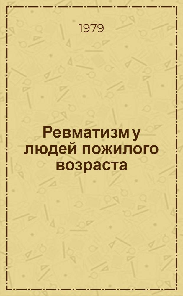 Ревматизм у людей пожилого возраста : Особенности анамнеза, течения, клиники, диагностики, лечения и профилактики : (Метод. рекомендации)