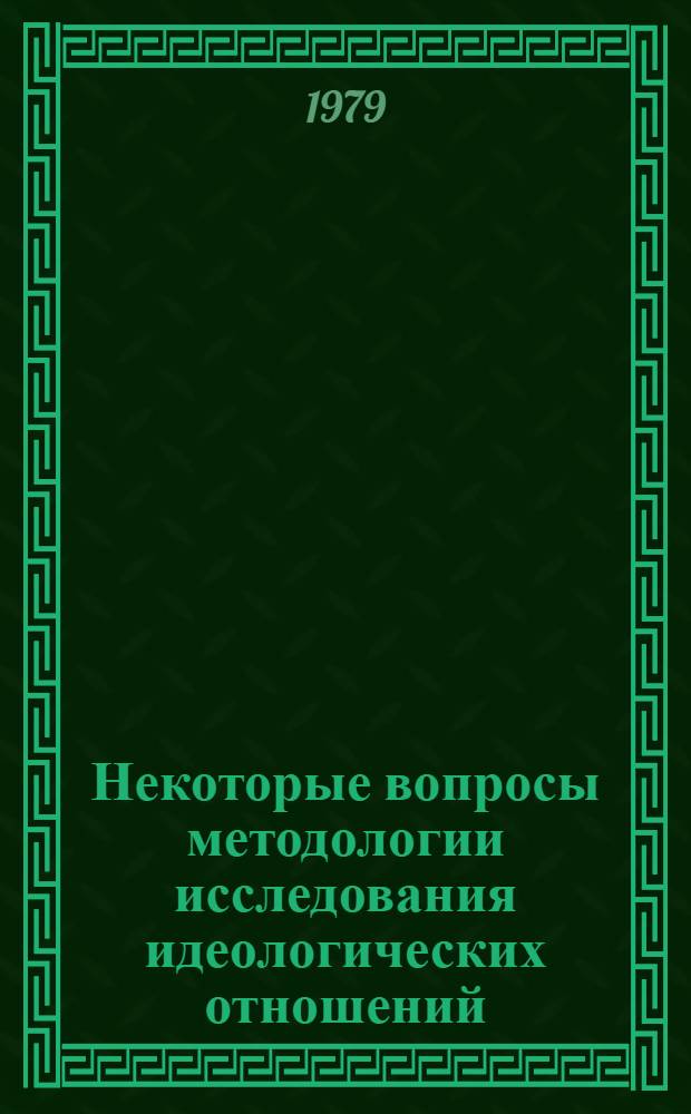 Некоторые вопросы методологии исследования идеологических отношений : Межвуз. сб