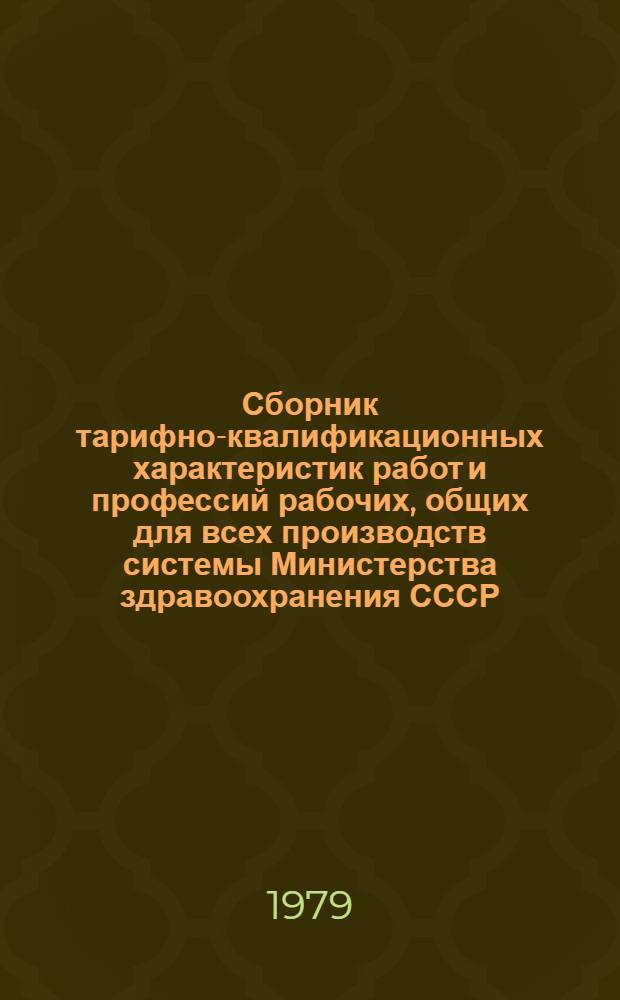 Сборник тарифно-квалификационных характеристик работ и профессий рабочих, общих для всех производств системы Министерства здравоохранения СССР : (Извлеч. из Един. тариф.-квалификац. справочника работ и профессии рабочих). Ч. 1
