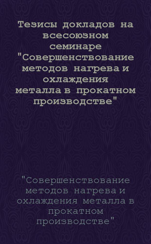 Тезисы докладов на всесоюзном семинаре "Совершенствование методов нагрева и охлаждения металла в прокатном производстве", г. Москва, ВДНХ СССР, 1979