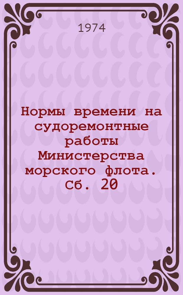 Нормы времени на судоремонтные работы [Министерства морского флота]. Сб. 20 : Валопроводы, гребные винты, рулевое устройство и донно-забортная арматура