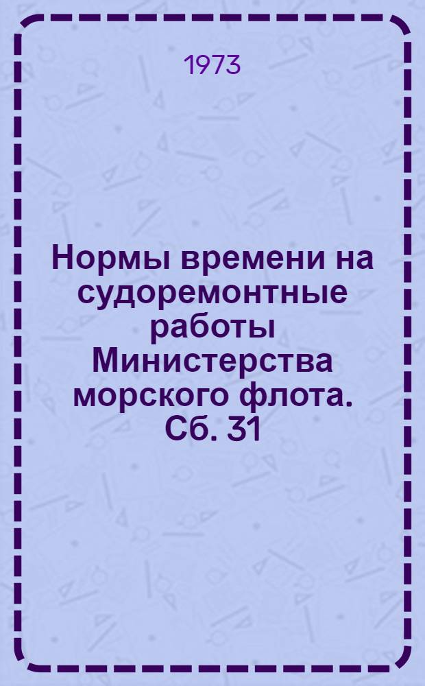 Нормы времени на судоремонтные работы [Министерства морского флота]. Сб. 31 : Механическая обработка деталей