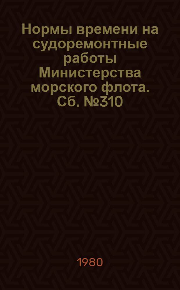 Нормы времени на судоремонтные работы [Министерства морского флота]. Сб. № 310 : Токарные работы