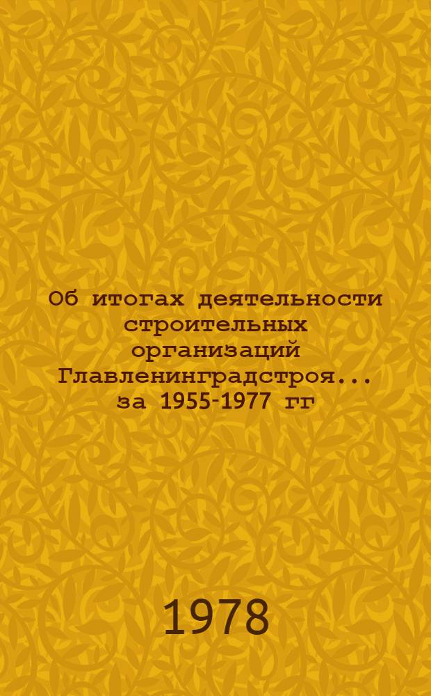 Об итогах деятельности строительных организаций Главленинградстроя... ... за 1955-1977 гг.