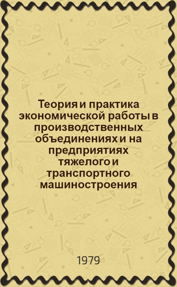 Теория и практика экономической работы в производственных объединениях и на предприятиях тяжелого и транспортного машиностроения : Сб. статей