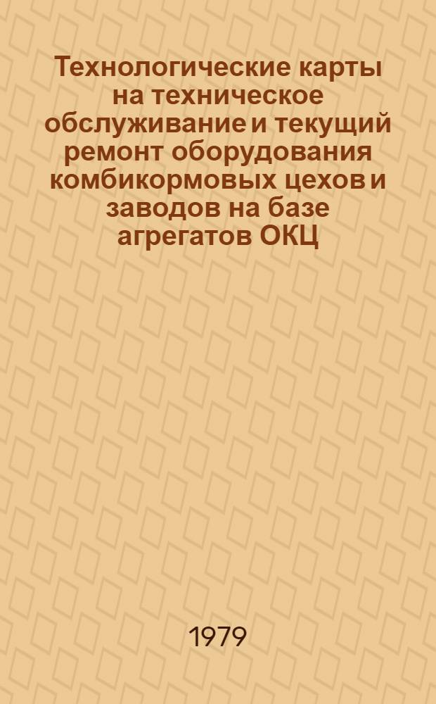 Технологические карты на техническое обслуживание и текущий ремонт оборудования комбикормовых цехов и заводов на базе агрегатов ОКЦ