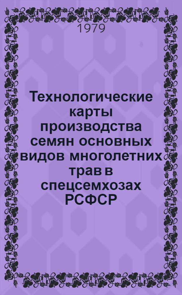 Технологические карты производства семян основных видов многолетних трав в спецсемхозах РСФСР