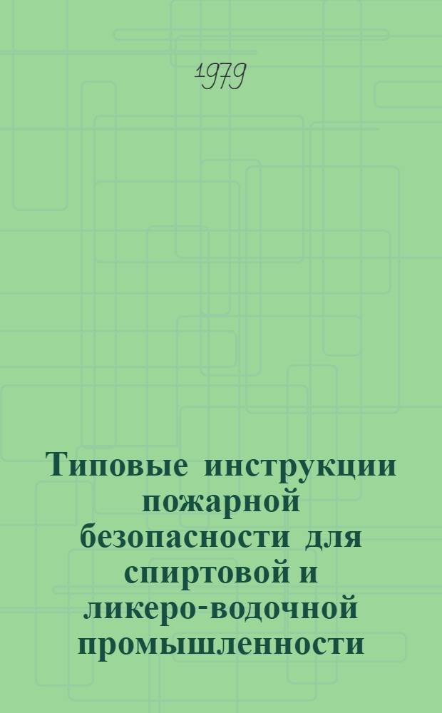 Типовые инструкции пожарной безопасности для спиртовой и ликеро-водочной промышленности : Утв. Упр. спиртовой и ликеро-водочной пром-сти Минпищепрома СССР 03.08.79