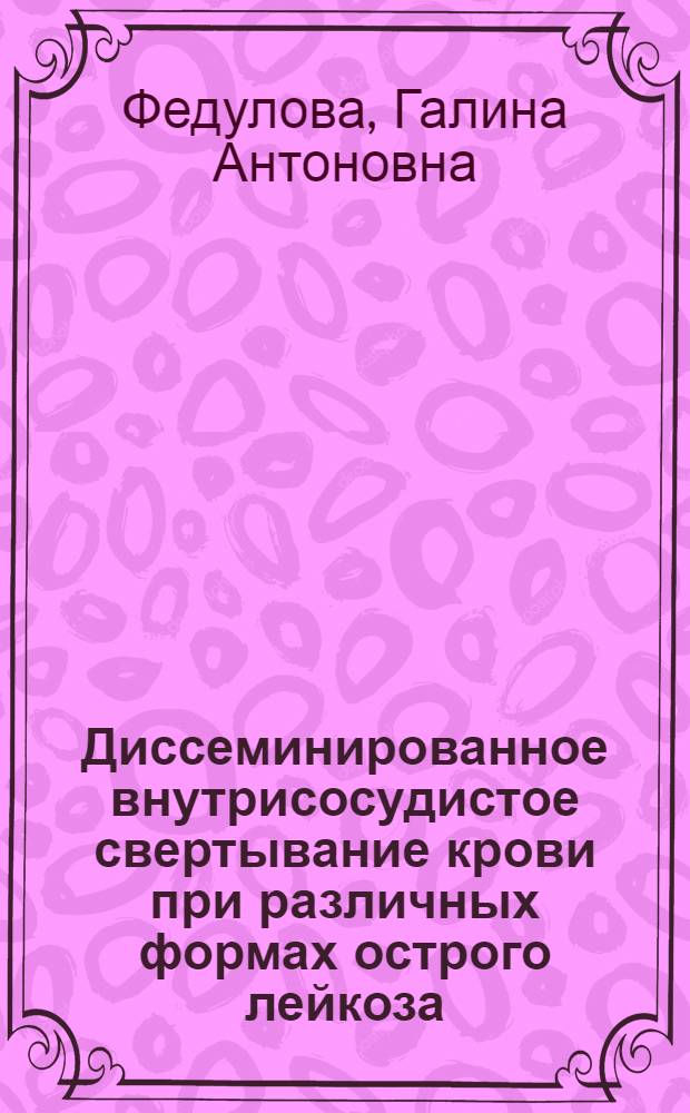 Диссеминированное внутрисосудистое свертывание крови при различных формах острого лейкоза : Автореф. дис. на соиск. учен. степ. канд. мед. наук : (14.00.29)