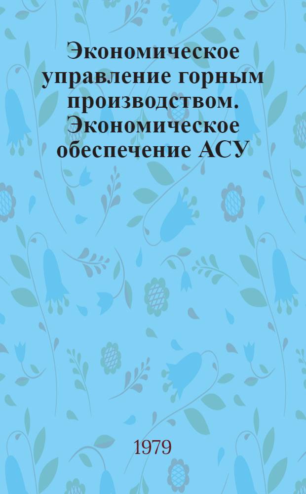 Экономическое управление горным производством. Экономическое обеспечение АСУ : Учеб. пособие для студентов спец. 0646