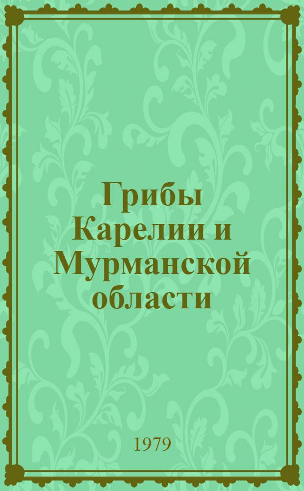Грибы Карелии и Мурманской области : (Экол.-сист. список)
