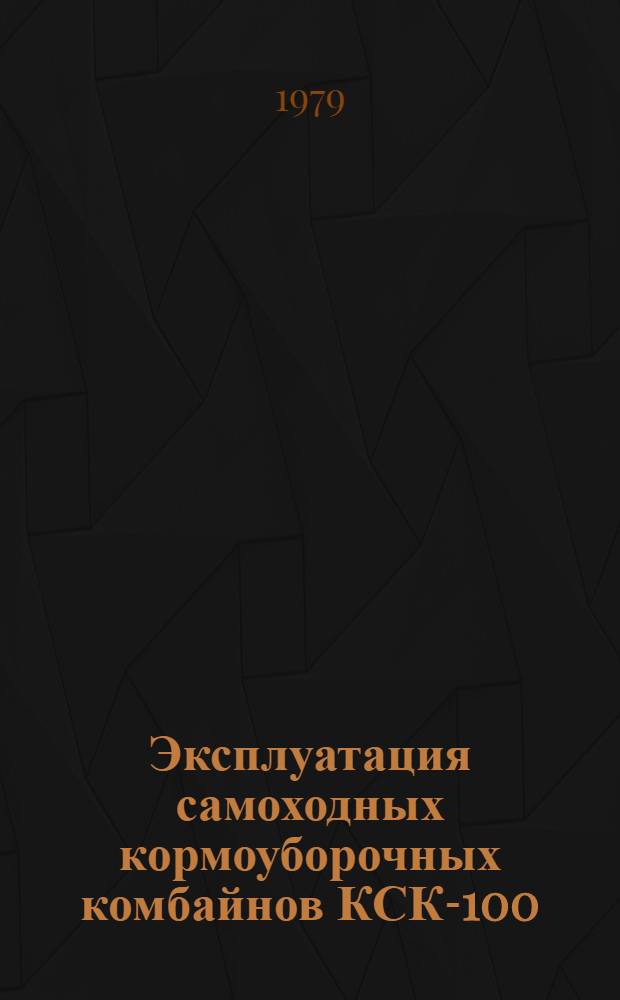 Эксплуатация самоходных кормоуборочных комбайнов КСК-100 : Рекомендации