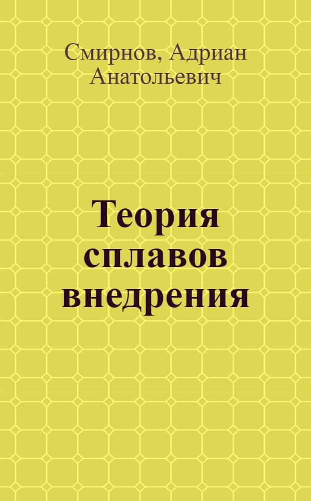 Теория сплавов внедрения : Размещение и подвижность внедр. атомов в металлах и сплавах