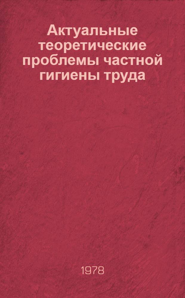 Актуальные теоретические проблемы частной гигиены труда : Сб. науч. тр
