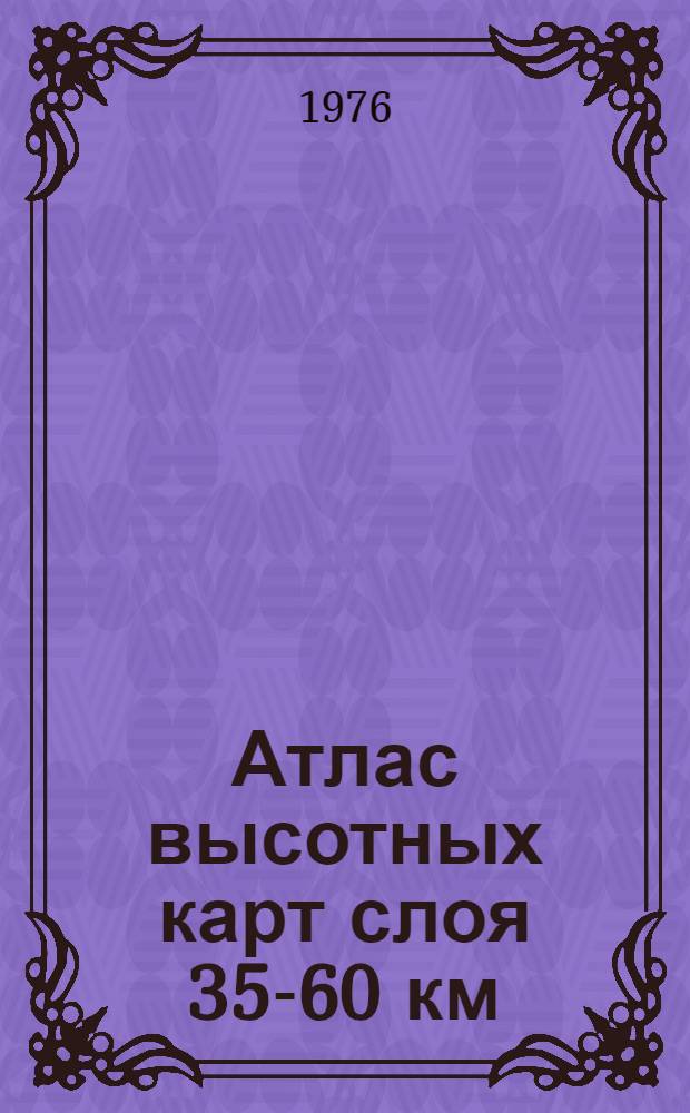 Атлас высотных карт слоя 35-60 км : Прил. к бюл. "Результаты ракетного зондирования атмосферы". Вып. 8