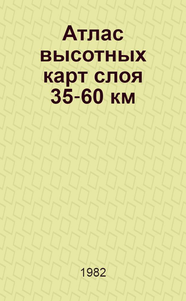 Атлас высотных карт слоя 35-60 км : Прил. к бюл. "Результаты ракетного зондирования атмосферы". Вып. 15