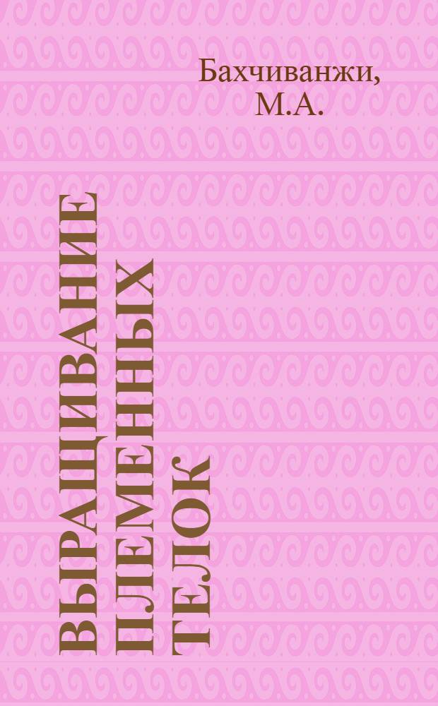 Выращивание племенных телок : Из рекомендаций ученых и опыта работы передовых хоз-в НПО "Заря"