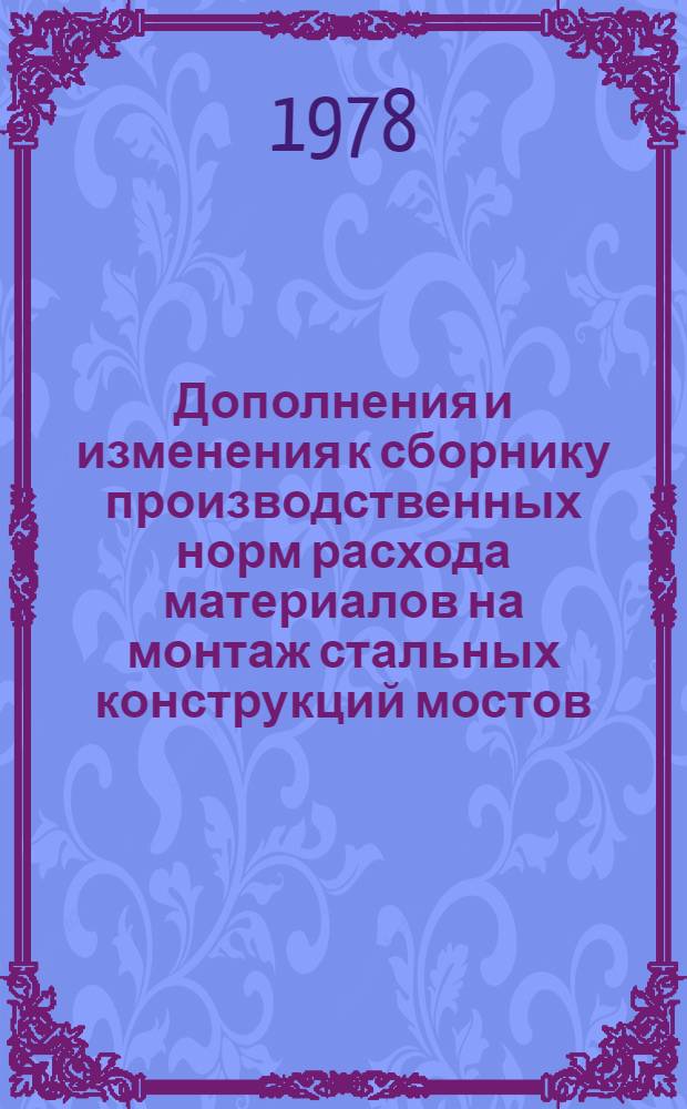 Дополнения и изменения к сборнику производственных норм расхода материалов на монтаж стальных конструкций мостов